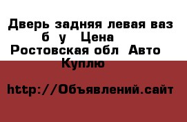 Дверь задняя левая ваз 2104 б/ у › Цена ­ 1 000 - Ростовская обл. Авто » Куплю   